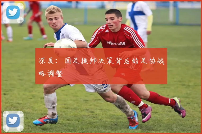 深度:国足换帅决策背后的足协战略调整