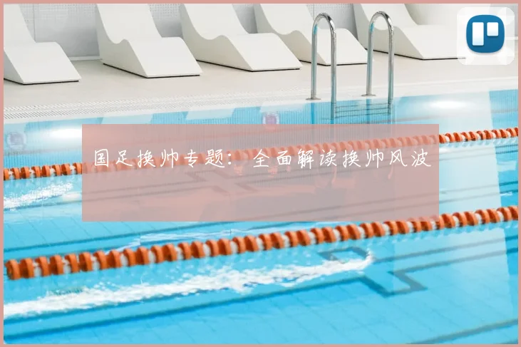 国足换帅专题:全面解读换帅风波