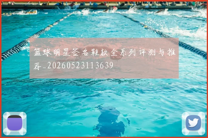 篮球明星签名鞋款全系列评测与推荐_20260523113639