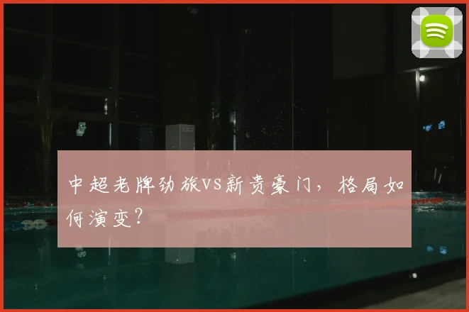 中超老牌劲旅vs新贵豪门,格局如何演变?
