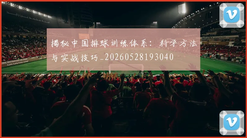 揭秘中国排球训练体系：科学方法与实战技巧_20260528193040