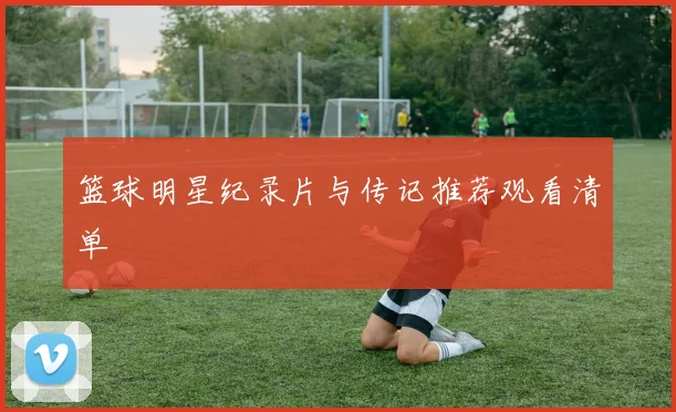 篮球明星纪录片与传记推荐观看清单