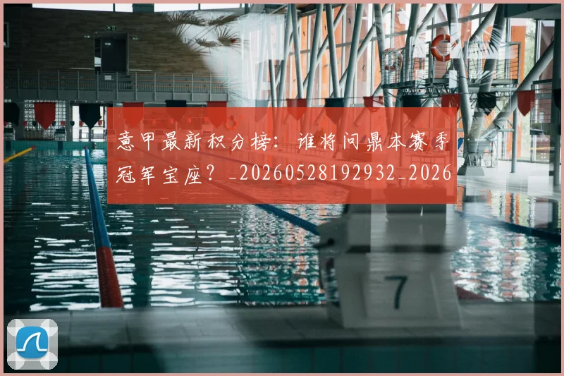意甲最新积分榜:谁将问鼎本赛季冠军宝座?_20260528192932_20260609193127