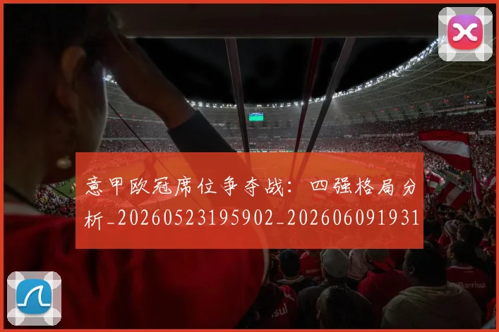 意甲欧冠席位争夺战:四强格局分析_20260523195902_20260609193145